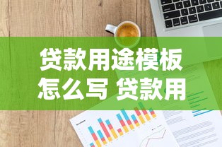 贷款用途模板怎么写 贷款用途模板范文 个人贷款用途模板