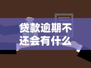 贷款逾期不还会有什么严重后果