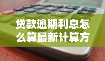 贷款逾期利息怎么算最新计算方法详解