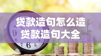 贷款造句怎么造 贷款造句大全 贷款造句练习方法