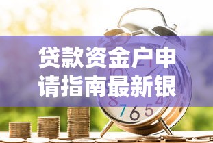贷款资金户申请指南最新银行贷款资金户使用技巧大全