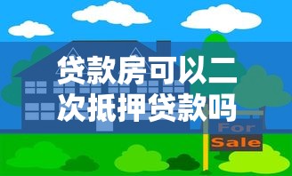 贷款房可以二次抵押贷款吗 需要满足什么条件