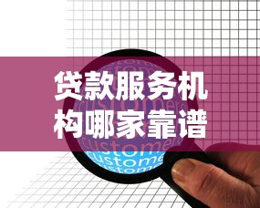 贷款服务机构哪家靠谱 贷款服务机构如何选择 贷款服务机构合法吗