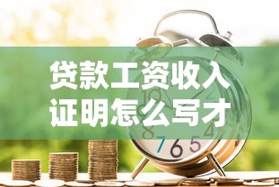 贷款工资收入证明怎么写才能提高通过率 2025年最新规范与模板