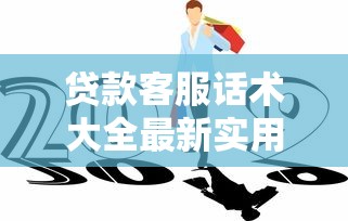 贷款客服话术大全最新实用技巧让客户轻松下单