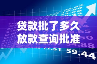 贷款批了多久放款查询批准后资金到账时间深度分析