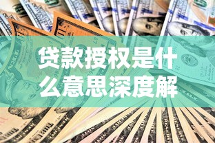 贷款授权是什么意思深度解析含义流程与安全须知