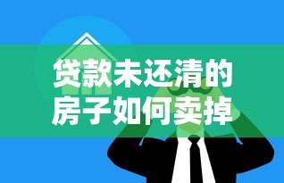 贷款未还清的房子如何卖掉