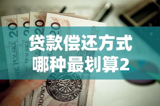 贷款偿还方式哪种最划算2025年最新还款方式利息对比