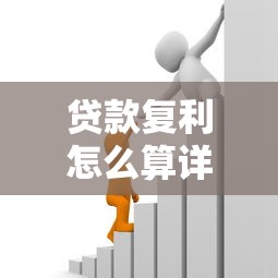 贷款复利怎么算详细计算方法与公式解析
