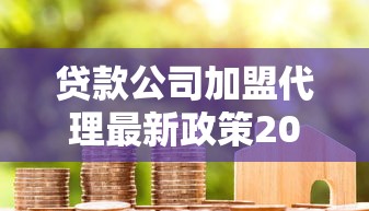 贷款公司加盟代理最新政策2025年低门槛高回报创业首选项目
