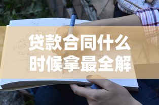 贷款合同什么时候拿最全解答看完就懂