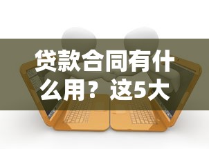 贷款合同有什么用？这5大核心作用帮你避开借贷陷阱