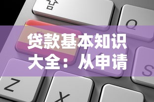 贷款基本知识大全：从申请条件到利率计算全攻略