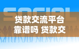 贷款交流平台靠谱吗 贷款交流平台哪个好 贷款交流平台有哪些