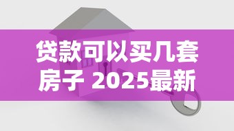 贷款可以买几套房子 2025最新政策解读与购房指南