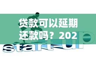 贷款可以延期还款吗？2025最新申请条件与成功技巧全解析
