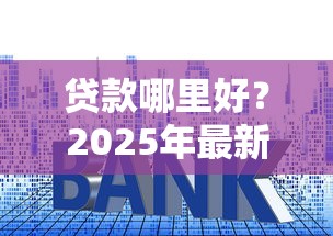 贷款哪里好？2025年最新低利率贷款平台推荐