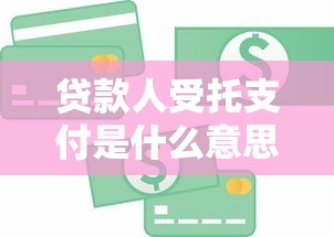 贷款人受托支付是什么意思详解含义流程与优势