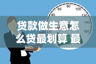贷款做生意怎么贷最划算 最新贷款攻略全解析