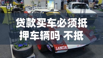 贷款买车必须抵押车辆吗 不抵押可以贷款买车吗