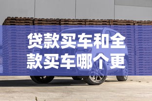 贷款买车和全款买车哪个更划算 2025最新购车方式对比分析