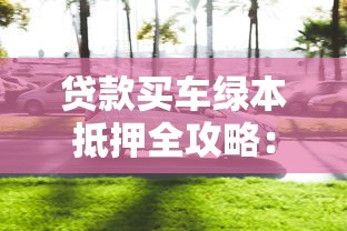 贷款买车绿本抵押全攻略：2025最新政策与查询方法详解