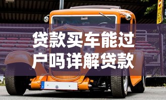 贷款买车能过户吗详解贷款车辆过户条件及流程