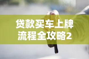 贷款买车上牌流程全攻略2025最新版从材料准备到选号技巧
