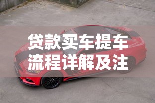 贷款买车提车流程详解及注意事项