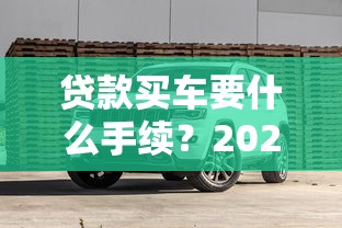 贷款买车要什么手续？2025最新全流程详解及避坑指南