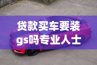 贷款买车要装gs吗专业人士告诉你真相