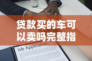 贷款买的车可以卖吗完整指南详细解答出售流程与注意事项