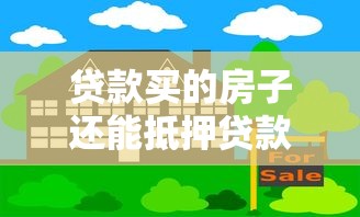 贷款买的房子还能抵押贷款吗？条件、流程及注意事项解析