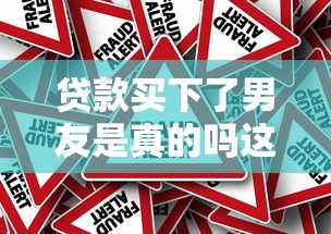 贷款买下了男友是真的吗这种恋爱方式靠谱吗