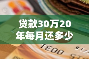 贷款30万20年每月还多少 30万贷款20年月供计算及还款方案全解析
