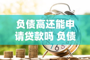 负债高还能申请贷款吗 负债过高如何成功借款