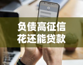 负债高征信花还能贷款的平台有哪些2025年最新实测推荐