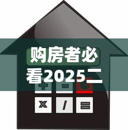 购房者必看2025二套房贷款利率上浮最新政策详解计算省钱技巧指南
