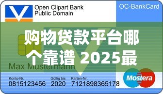 购物贷款平台哪个靠谱 2025最新正规借款平台推荐