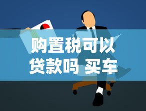 购置税可以贷款吗 买车保险购置税能一起贷款吗