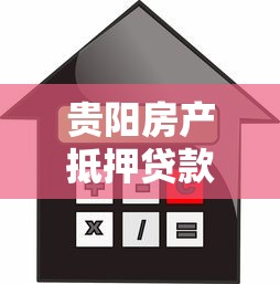贵阳房产抵押贷款办理流程及利率最新政策解读
