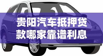 贵阳汽车抵押贷款哪家靠谱利息低