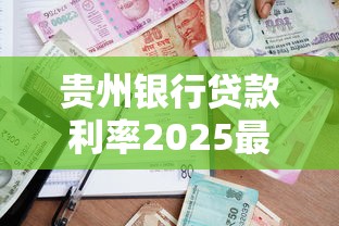 贵州银行贷款利率2025最新政策解读及申请条件
