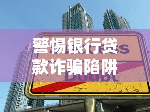 警惕银行贷款诈骗陷阱：13个真实案例揭示最新诈骗手法与防范指南