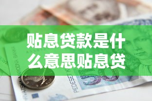 贴息贷款是什么意思贴息贷款申请条件是什么贴息贷款和普通贷款有什么区别贴息贷款有哪些类型贴息贷款划算吗贴息贷款怎么申请贴息贷款需要什么材料贴息贷款利息怎么算贴息贷款多久能批下来贴息贷款能贷多少年