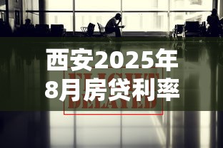 西安2025年8月房贷利率最新政策解读