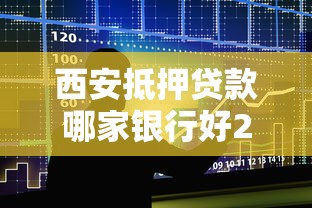 西安抵押贷款哪家银行好2025年最新利率对比与申请技巧