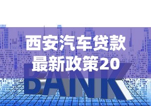 西安汽车贷款最新政策2025：低利率高额度办理条件及流程详解