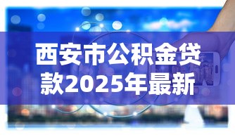 西安市公积金贷款2025年最新政策解读